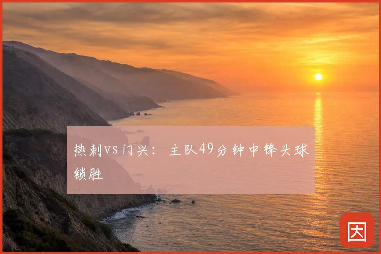 热刺vs门兴：主队49分钟中锋头球锁胜