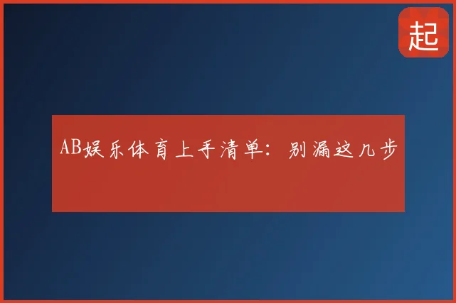 AB娱乐体育上手清单：别漏这几步